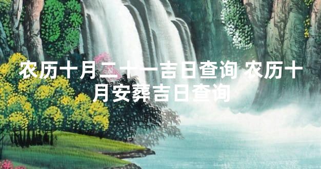 农历十月二十一吉日查询 农历十月安葬吉日查询